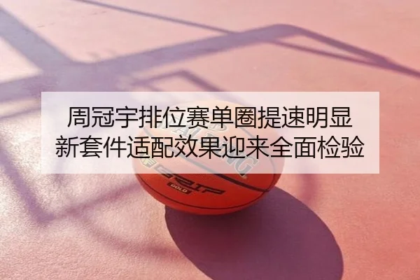 周冠宇排位赛单圈提速明显 新套件适配效果迎来全面检验