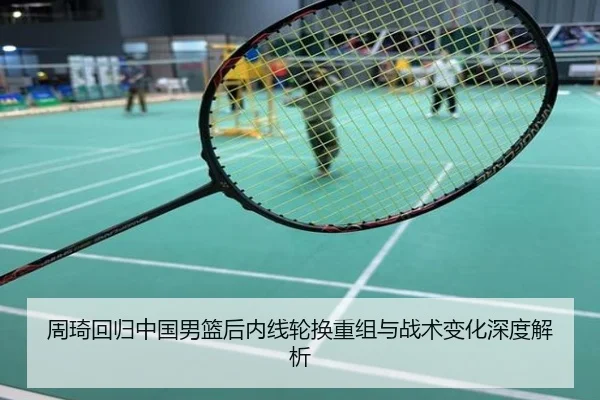 周琦回归中国男篮后内线轮换重组与战术变化深度解析