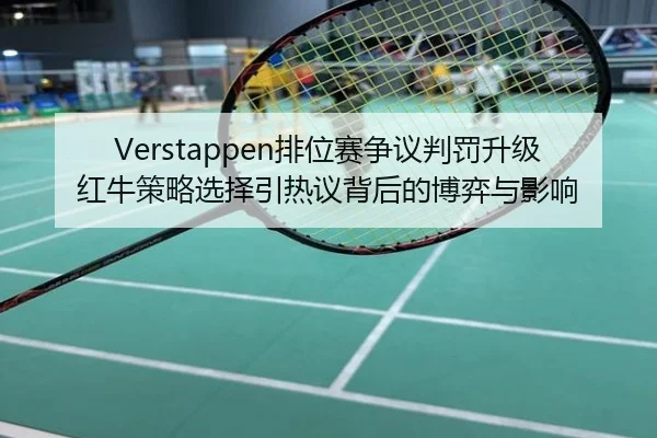 Verstappen排位赛争议判罚升级红牛策略选择引热议背后的博弈与影响