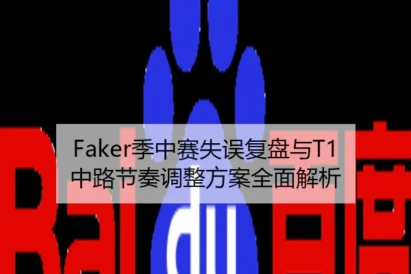 Faker季中赛失误复盘与T1中路节奏调整方案全面解析