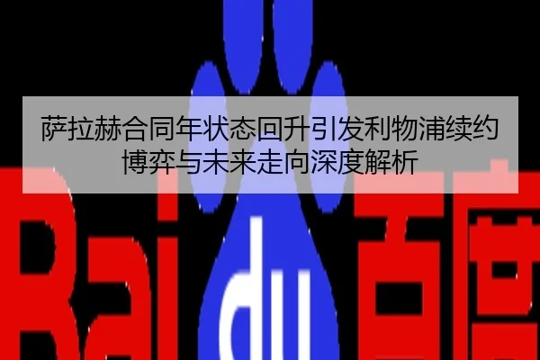 萨拉赫合同年状态回升引发利物浦续约博弈与未来走向深度解析