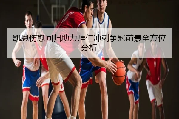 凯恩伤愈回归助力拜仁冲刺争冠前景全方位分析