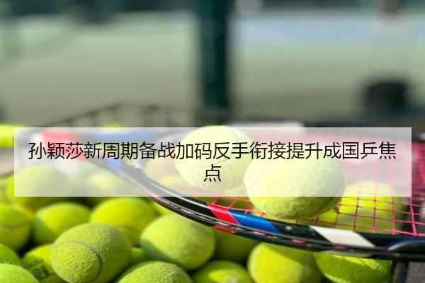 孙颖莎新周期备战加码反手衔接提升成国乒焦点