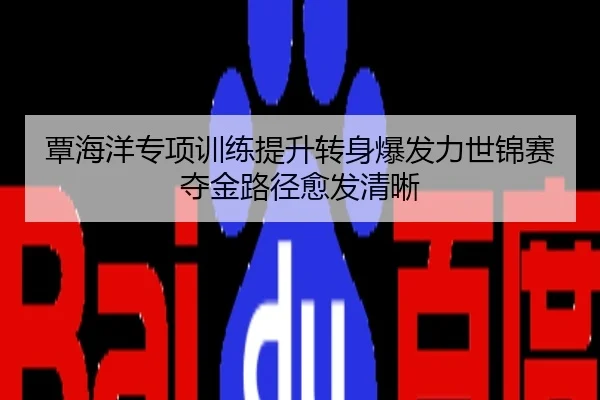 覃海洋专项训练提升转身爆发力世锦赛夺金路径愈发清晰