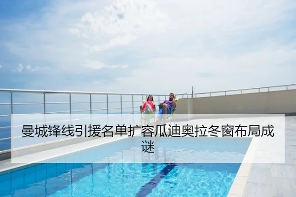 曼城锋线引援名单扩容瓜迪奥拉冬窗布局成谜