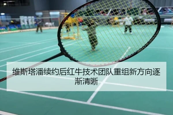 维斯塔潘续约后红牛技术团队重组新方向逐渐清晰