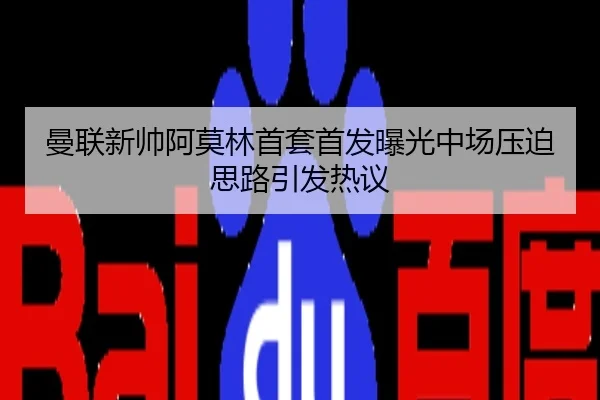 曼联新帅阿莫林首套首发曝光中场压迫思路引发热议